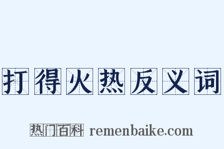 打得火热反义词是什么意思的图片
